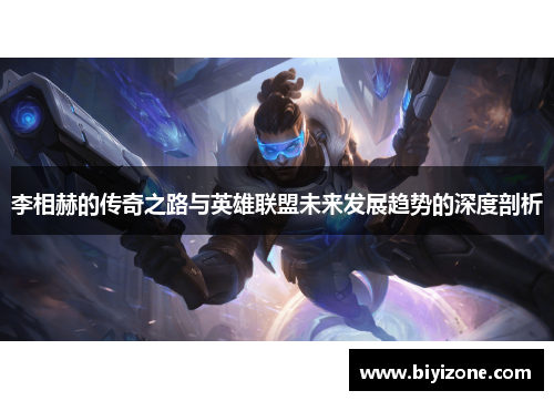 李相赫的传奇之路与英雄联盟未来发展趋势的深度剖析