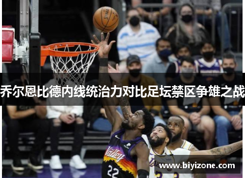 乔尔恩比德内线统治力对比足坛禁区争雄之战