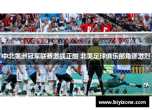 中北美洲冠军联赛激战正酣 北美足球俱乐部角逐激烈