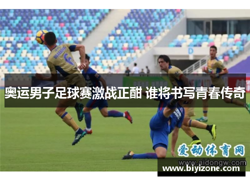 奥运男子足球赛激战正酣 谁将书写青春传奇