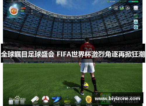 全球瞩目足球盛会 FIFA世界杯激烈角逐再掀狂潮