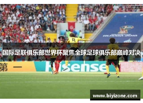 国际足联俱乐部世界杯聚焦全球足球俱乐部巅峰对决
