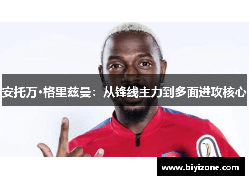 安托万·格里兹曼：从锋线主力到多面进攻核心