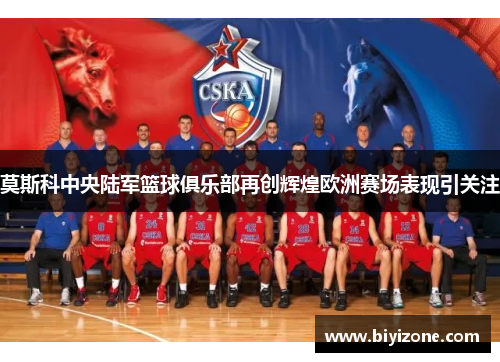 莫斯科中央陆军篮球俱乐部再创辉煌欧洲赛场表现引关注