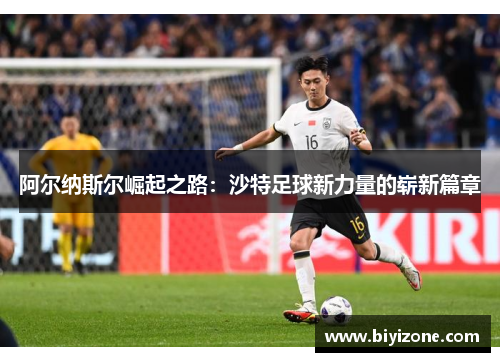 阿尔纳斯尔崛起之路：沙特足球新力量的崭新篇章