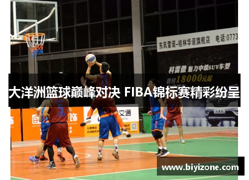 大洋洲篮球巅峰对决 FIBA锦标赛精彩纷呈