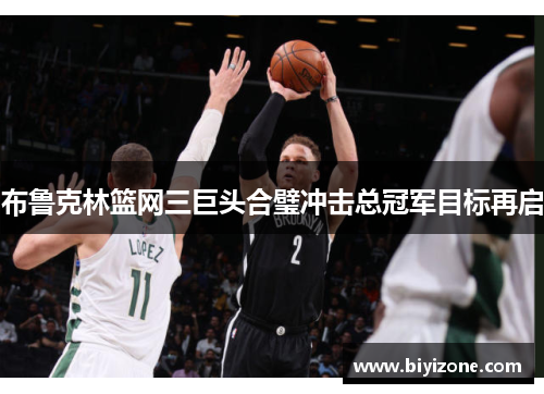 布鲁克林篮网三巨头合璧冲击总冠军目标再启