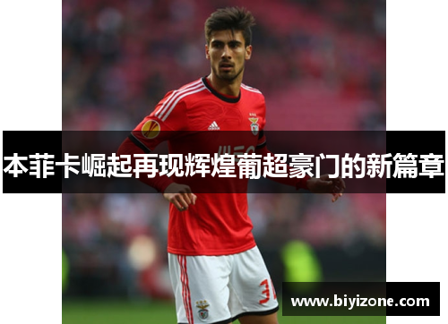 本菲卡崛起再现辉煌葡超豪门的新篇章