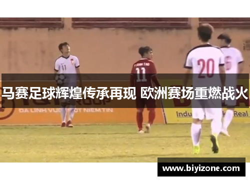 马赛足球辉煌传承再现 欧洲赛场重燃战火
