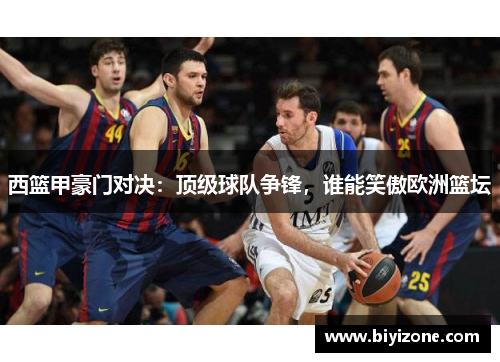 西篮甲豪门对决：顶级球队争锋，谁能笑傲欧洲篮坛
