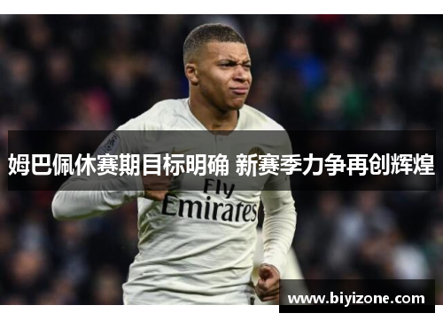 姆巴佩休赛期目标明确 新赛季力争再创辉煌