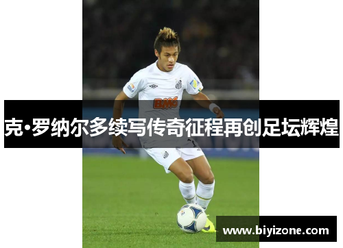 克·罗纳尔多续写传奇征程再创足坛辉煌