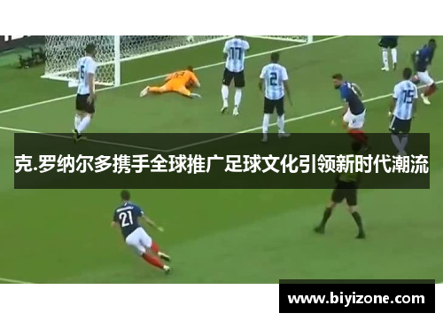 克.罗纳尔多携手全球推广足球文化引领新时代潮流