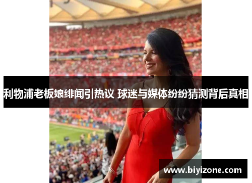 利物浦老板娘绯闻引热议 球迷与媒体纷纷猜测背后真相