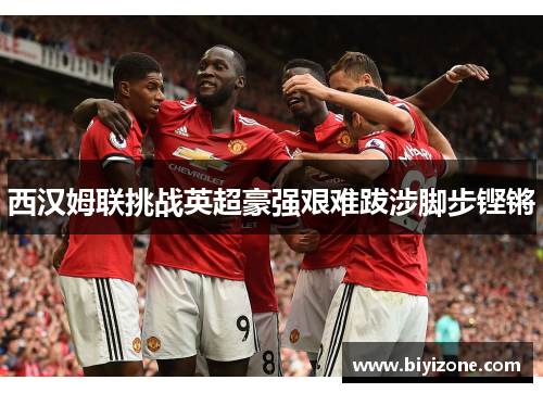 西汉姆联挑战英超豪强艰难跋涉脚步铿锵