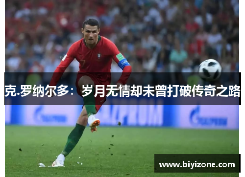 克.罗纳尔多：岁月无情却未曾打破传奇之路