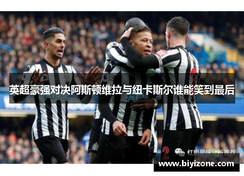 英超豪强对决阿斯顿维拉与纽卡斯尔谁能笑到最后