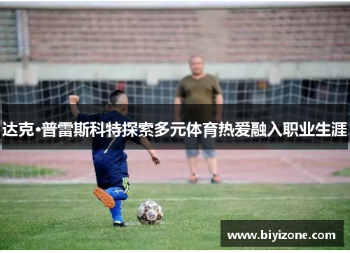 达克·普雷斯科特探索多元体育热爱融入职业生涯