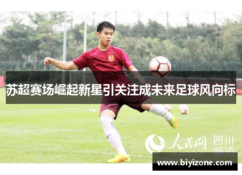 苏超赛场崛起新星引关注成未来足球风向标