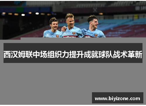西汉姆联中场组织力提升成就球队战术革新