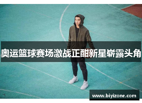 奥运篮球赛场激战正酣新星崭露头角