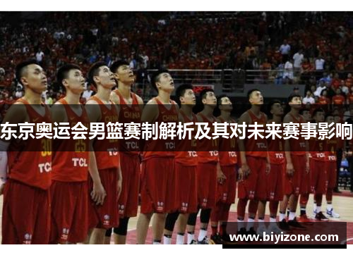 东京奥运会男篮赛制解析及其对未来赛事影响